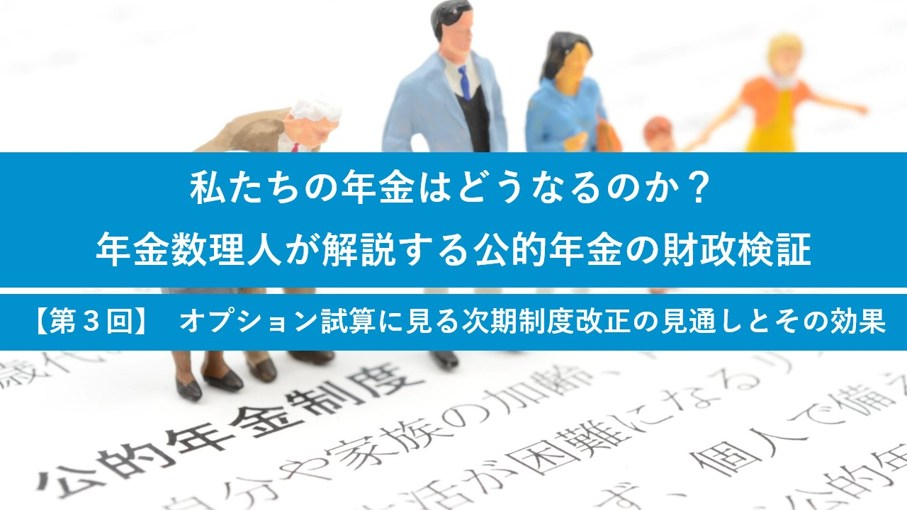 私たちの年金はどうなるのか？年金数理人が解説する公的年金の財政検証【第4回】私たちは将来に向けてどう備えていくべきか？