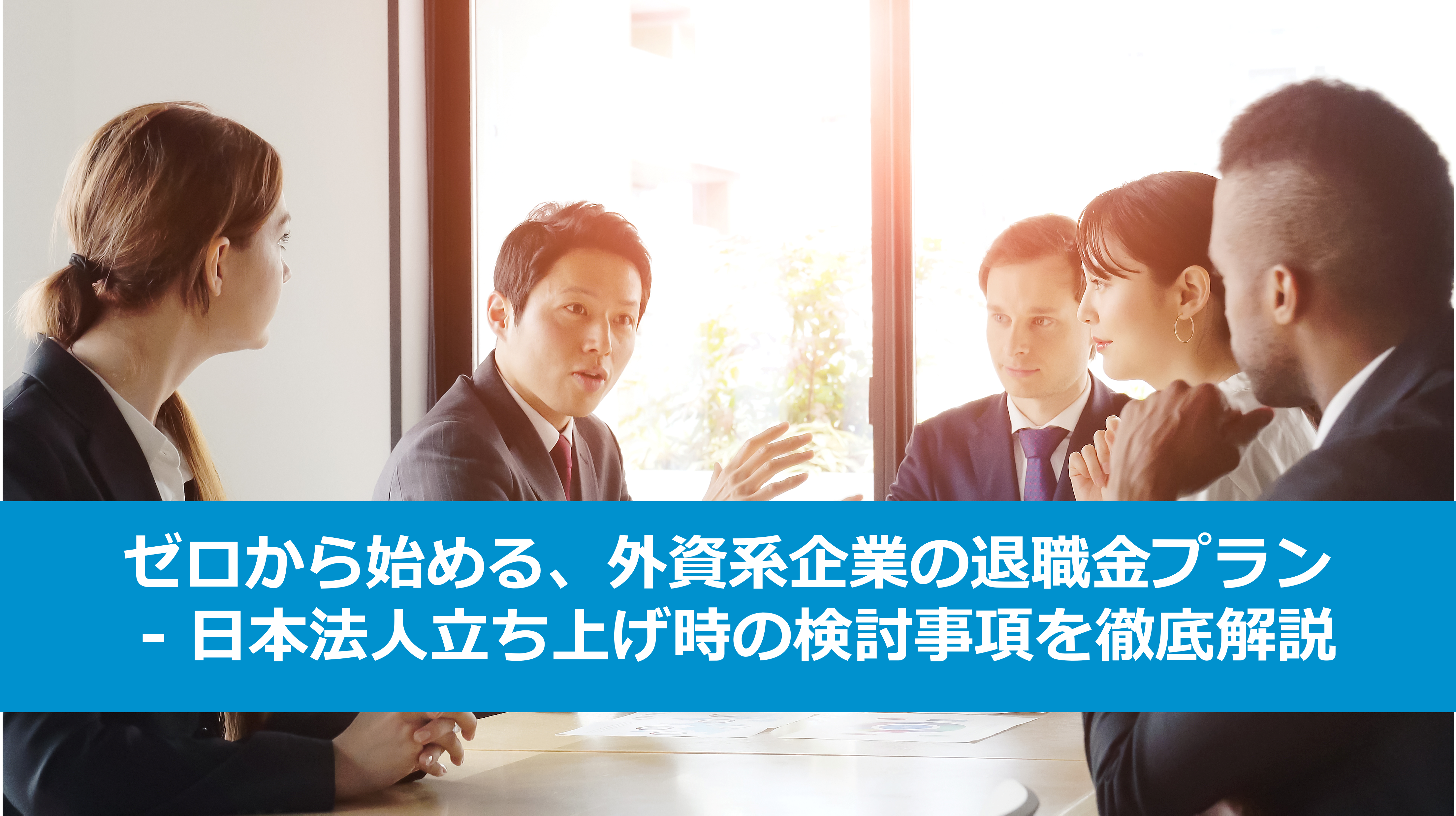 ゼロから始める、外資系企業の退職金プラン - 日本法人立ち上げ時の検討事項を徹底解説